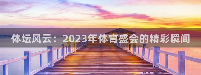 betway西汉姆联：体坛风云：2023年体育盛会的精彩瞬间