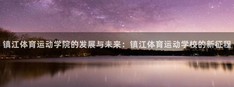 betway西汉姆：镇江体育运动学院的发展与未来：镇江体育运动学校的新征程
