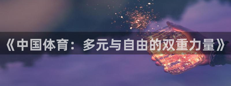 必威betway西汉姆联：《中国体育：多元与自由的双重力量》